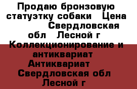 Продаю бронзовую статуэтку собаки › Цена ­ 1 000 - Свердловская обл., Лесной г. Коллекционирование и антиквариат » Антиквариат   . Свердловская обл.,Лесной г.